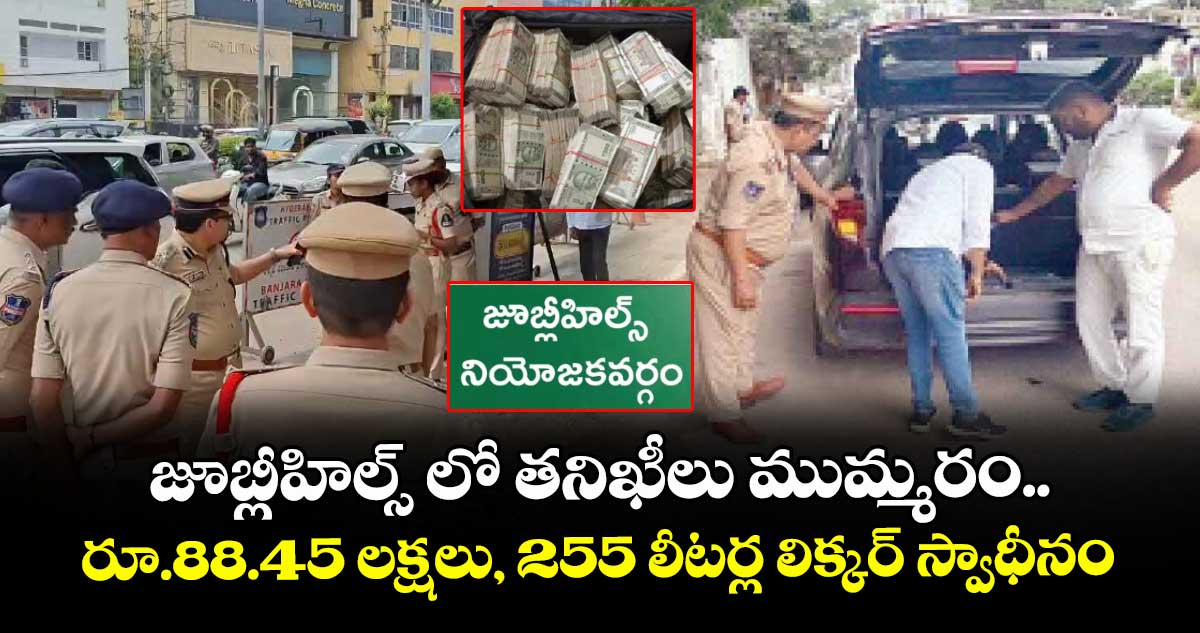 జూబ్లీహిల్స్ లో తనిఖీలు ముమ్మరం.. రూ.88.45 లక్షలు, 255 లీటర్ల లిక్కర్ స్వాధీనం