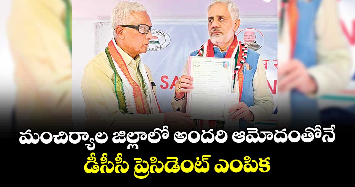 మంచిర్యాల జిల్లాలో అందరి ఆమోదంతోనే డీసీసీ ప్రెసిడెంట్ ఎంపిక : ఏఐసీసీ అబ్జర్వర్ డాక్టర్ నరేశ్కుమార్