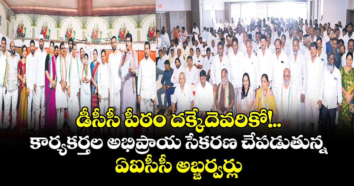 డీసీసీ పీఠం దక్కేదెవరికో!..కార్యకర్తల అభిప్రాయ సేకరణ చేపడుతున్న ఏఐసీసీ అబ్జర్వర్లు
