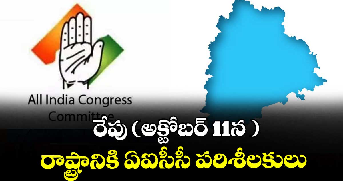 రేపు (అక్టోబర్ 11న ) రాష్ట్రానికి ఏఐసీసీ పరిశీలకులు