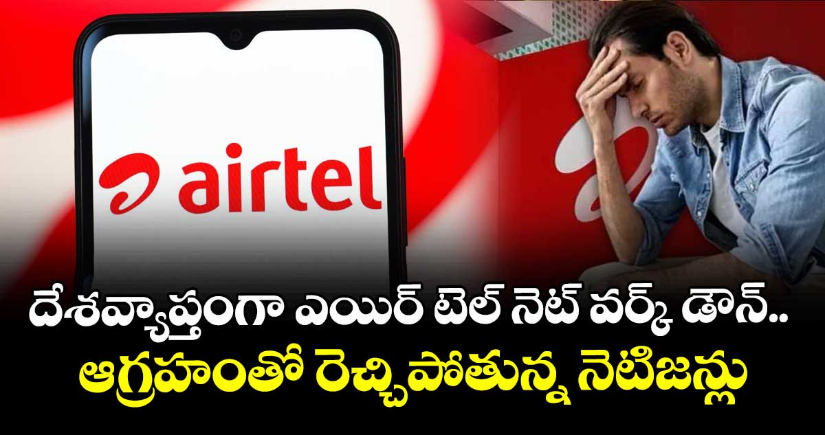 దేశవ్యాప్తంగా ఎయిర్ టెల్ నెట్ వర్క్ డౌన్.. ఆగ్రహంతో రెచ్చిపోతున్న నెటిజన్లు