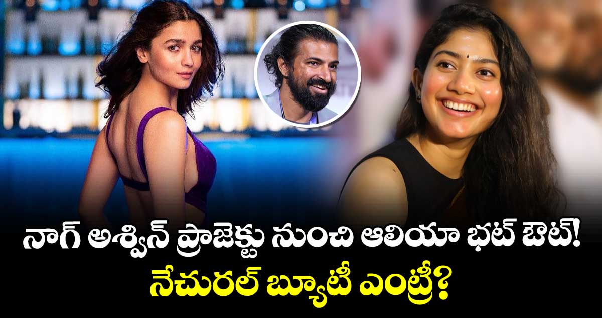 Alia Bhatt : నాగ్ అశ్విన్ ప్రాజెక్టు నుంచి ఆలియా భట్ ఔట్! నేచురల్ బ్యూటీ ఎంట్రీ?