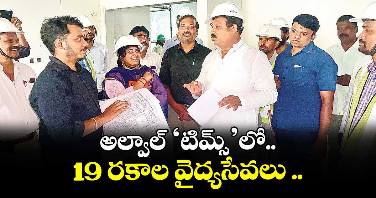అల్వాల్ ‘టిమ్స్’లో 19 రకాల వైద్యసేవలు ..కంటోన్మెంట్ ఎమ్మెల్యే శ్రీగణేశ్