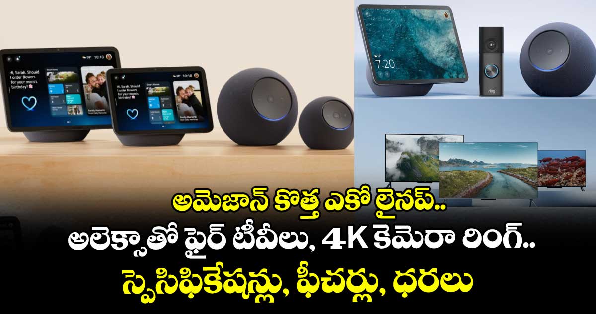 Amazon: అమెజాన్ కొత్త ఎకో లైనప్..అలెక్సాతో ఫైర్ టీవీలు, 4K కెమెరా రింగ్..స్పెసిఫికేషన్లు, ఫీచర్లు, ధరలు