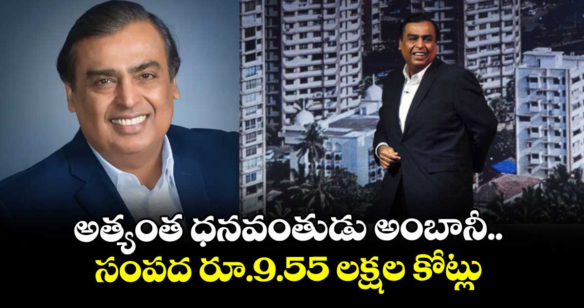 అత్యంత ధనవంతుడు అంబానీ.. సంపద రూ.9.55 లక్షల కోట్లు: హురున్ రిచ్ లిస్ట్