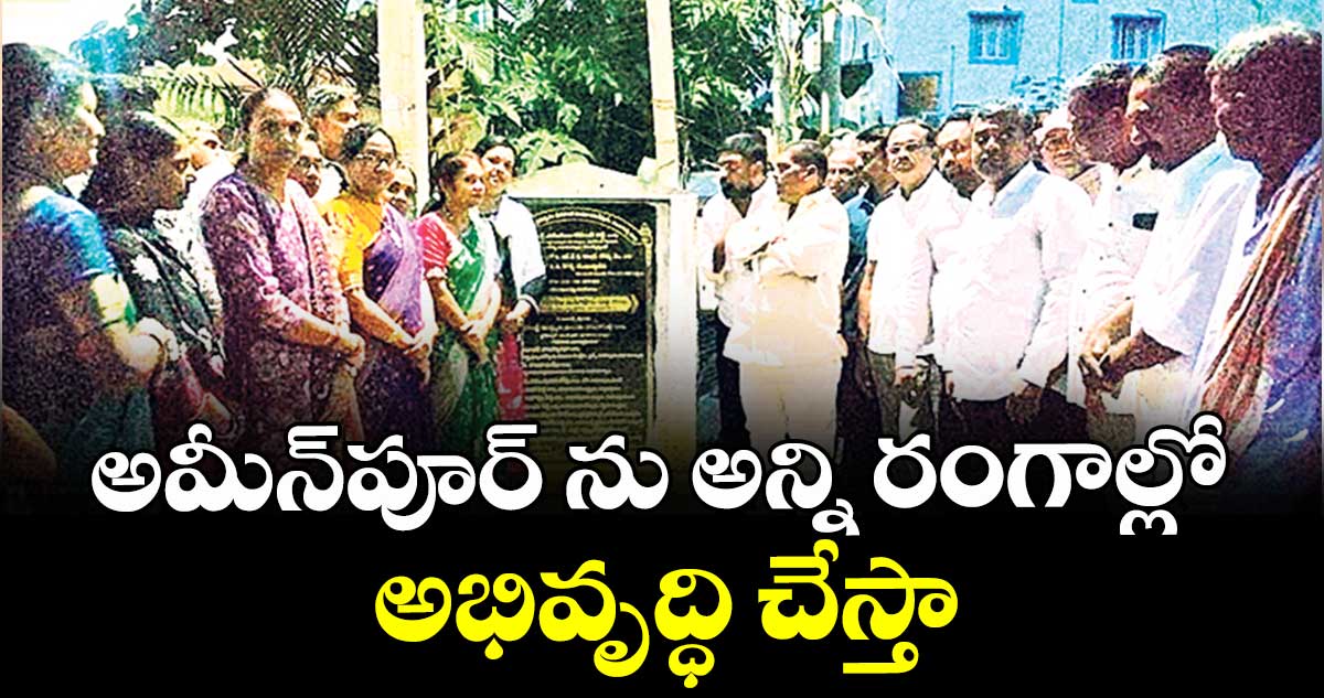 అమీన్ పూర్ ను అన్ని రంగాల్లో అభివృద్ధి చేస్తా : ఎమ్మెల్యే గూడెం మహిపాల్ రెడ్డి