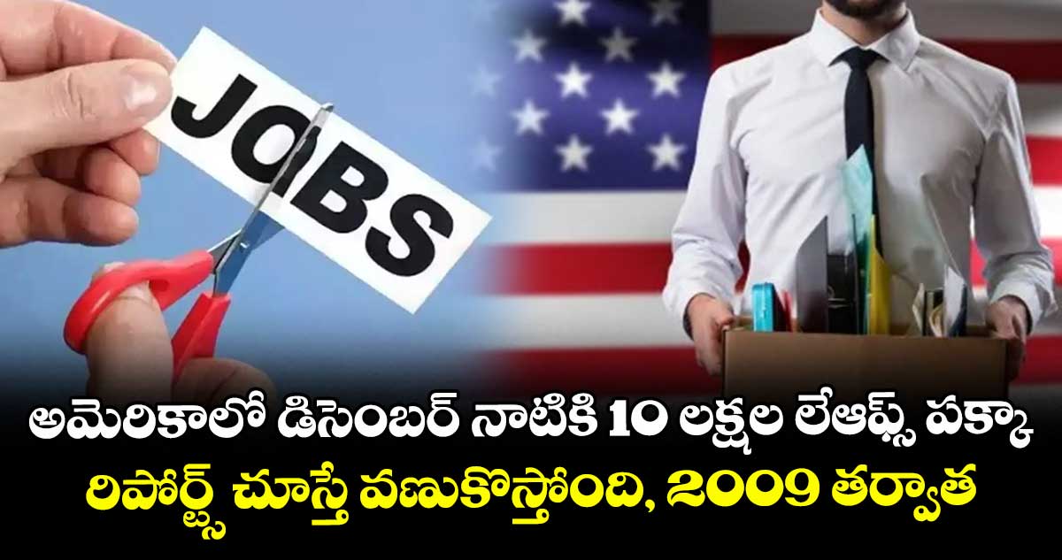 అమెరికాలో డిసెంబర్ నాటికి 10 లక్షల లేఆఫ్స్ పక్కా.. రిపోర్ట్స్ చూస్తే వణుకొస్తోంది, 2009 తర్వాత