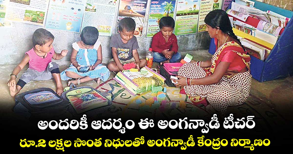 అందరికీ ఆదర్శం ఈ అంగన్వాడీ టీచర్..రూ.2 లక్షల సొంత నిధులతో అంగన్వాడీ కేంద్రం నిర్మాణం