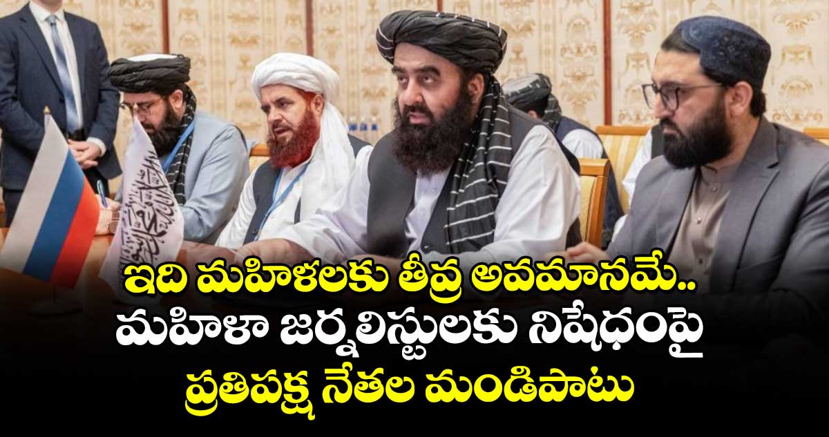 ఇది మహిళలకు తీవ్ర అవమానమే.. మహిళా జర్నలిస్టులకు నిషేధంపై ప్రతిపక్ష నేతల మండిపాటు