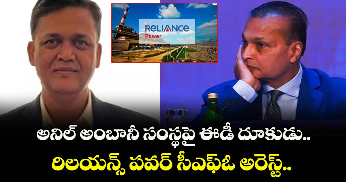 Anil Ambani: అనిల్ అంబానీ సంస్థపై ఈడీ దూకుడు.. రిలయన్స్ పవర్ సీఎఫ్ఓ అరెస్ట్..