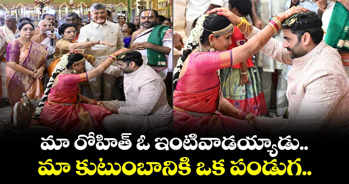 Nara Rohith Wedding: మా రోహిత్ ఓ ఇంటివాడయ్యాడు.. మా కుటుంబానికి ఒక పండుగ.. సీఎం చంద్రబాబు