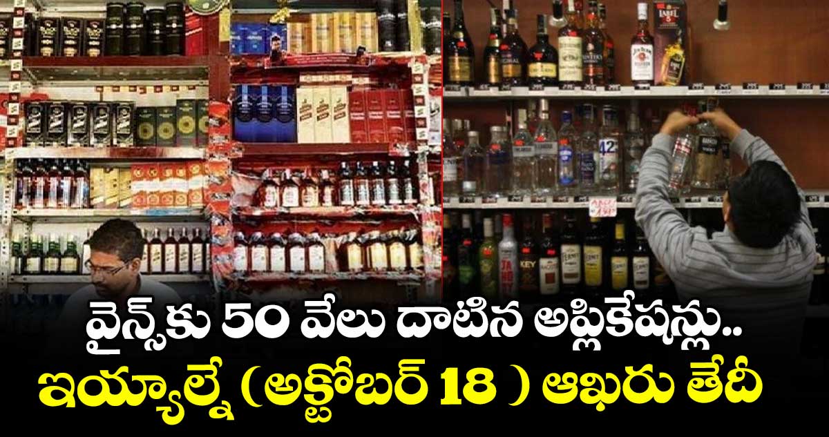 వైన్స్కు 50 వేలు దాటిన అప్లికేషన్లు..ఇయ్యాల్నే (అక్టోబర్ 18 ) ఆఖరు తేదీ