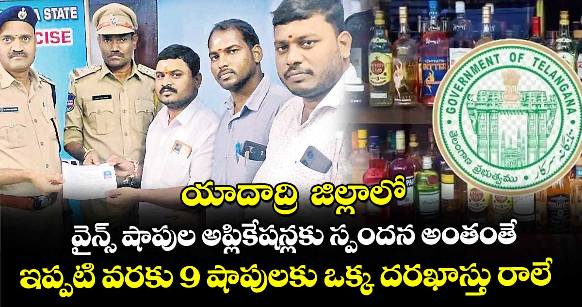 యాదాద్రి జిల్లాలో వైన్స్ షాపుల అప్లికేషన్లకు స్పందన అంతంతే..ఇప్పటి వరకు 9 షాపులకు ఒక్క దరఖాస్తు రాలే