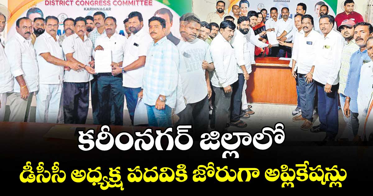 కరీంనగర్ జిల్లాలో డీసీసీ అధ్యక్ష పదవికి జోరుగా అప్లికేషన్లు