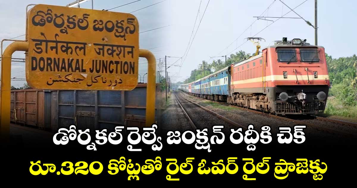 డోర్నకల్ రైల్వే జంక్షన్ రద్దీకి చెక్.. రూ.320 కోట్లతో రైల్ ఓవర్ రైల్ ప్రాజెక్టు..