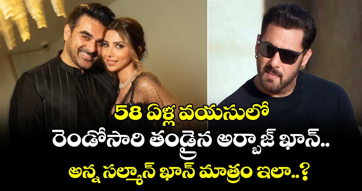 58 ఏళ్ల వయసులో రెండోసారి తండ్రైన అర్బాజ్ ఖాన్.. అన్న సల్మాన్ ఖాన్ మాత్రం ఇలా..?