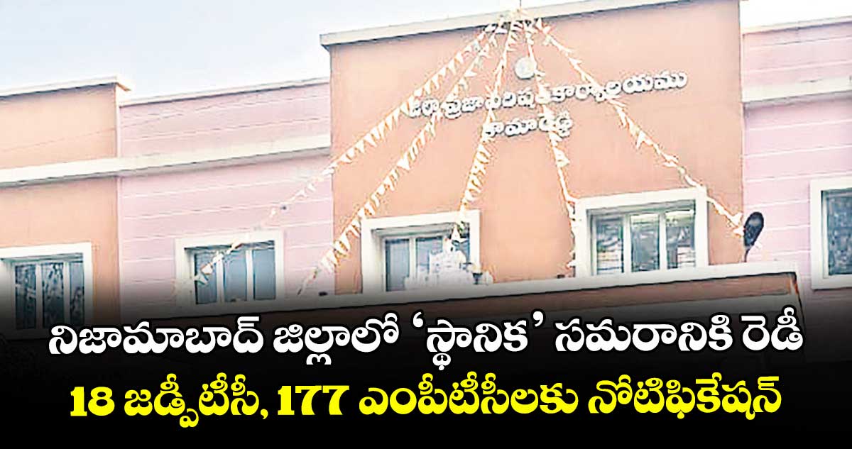 నిజామాబాద్ జిల్లాలో ‘స్థానిక’ సమరానికి రెడీ.. 18 జడ్పీటీసీ, 177 ఎంపీటీసీలకు నోటిఫికేషన్
