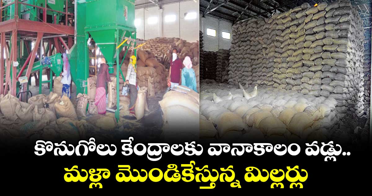 కొనుగోలు కేంద్రాలకు వస్తున్న వానాకాలం వడ్లు ..మళ్లా మొండికేస్తున్న మిల్లర్లు