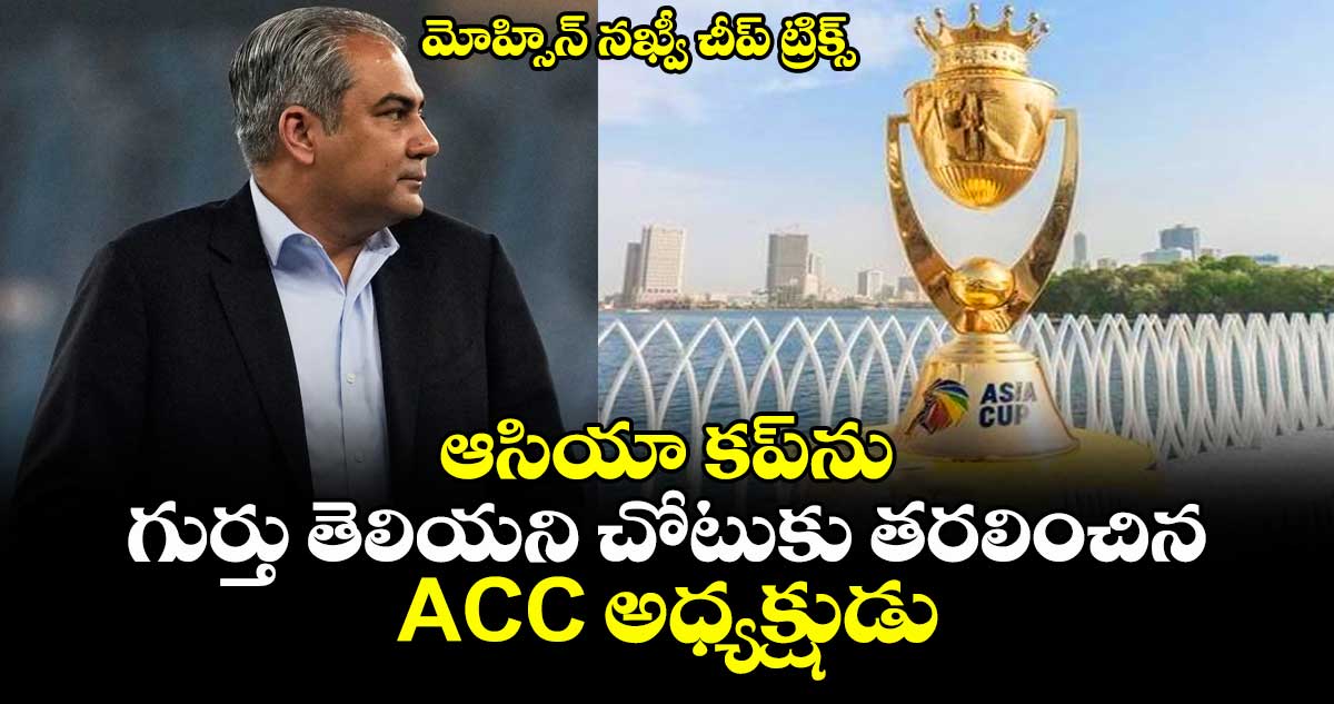 Asia Cup trophy 2025: మోహ్సిన్ నఖ్వీ చీప్ ట్రిక్స్: ఆసియా కప్ను గుర్తు తెలియని చోటుకు తరలించిన ACC అధ్యక్షుడు