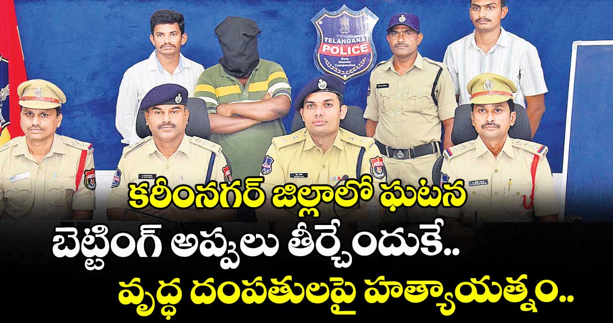 బెట్టింగ్ అప్పులు తీర్చేందుకే వృద్ధ దంపతులపై హత్యాయత్నం..కరీంనగర్ జిల్లాలో ఘటన