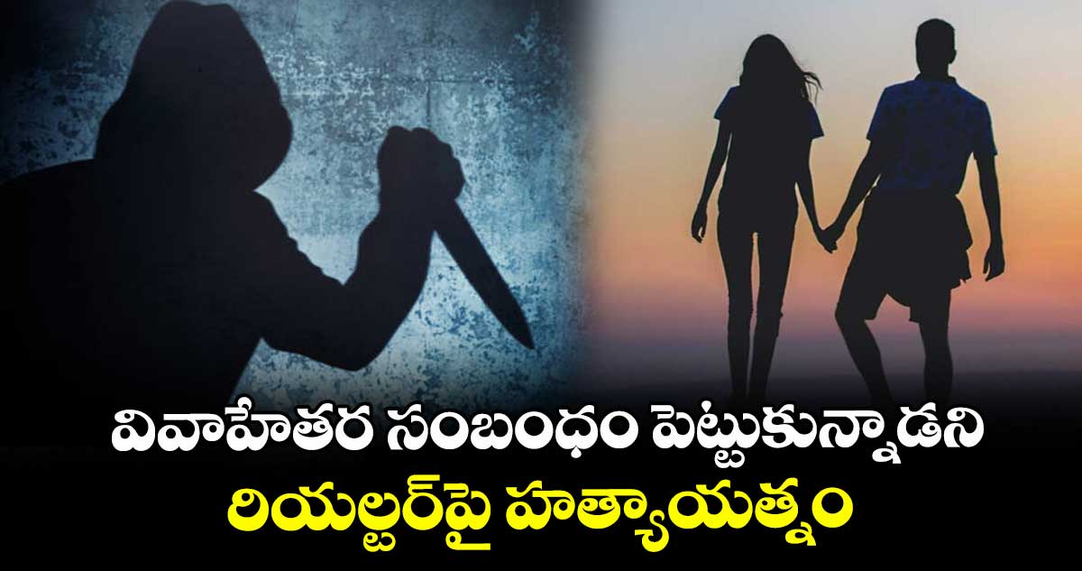 వివాహేతర సంబంధం పెట్టుకున్నాడని..రియల్టర్పై హత్యాయత్నం.. మేడిపల్లిలో ఘటన