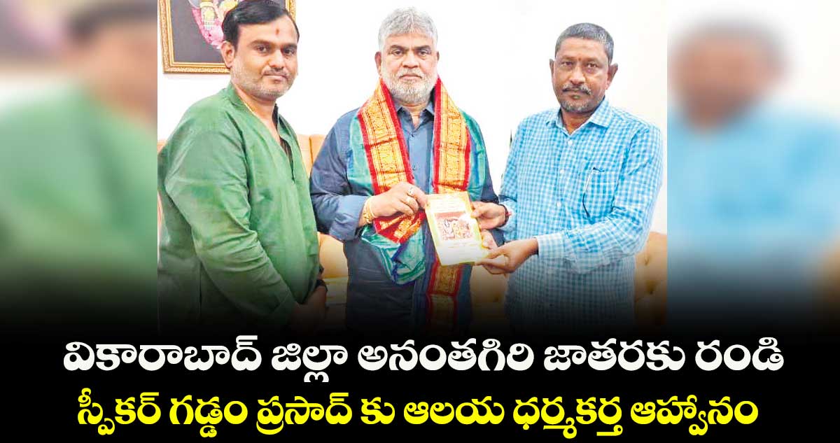 వికారాబాద్ జిల్లా  అనంతగిరి జాతరకు రండి.. స్పీకర్ గడ్డం ప్రసాద్ కు ఆలయ ధర్మకర్త ఆహ్వానం