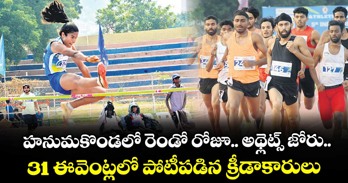 హనుమకొండలో రెండో రోజూ.. అథ్లెట్స్ జోరు..31 ఈవెంట్లలో పోటీపడిన క్రీడాకారులు