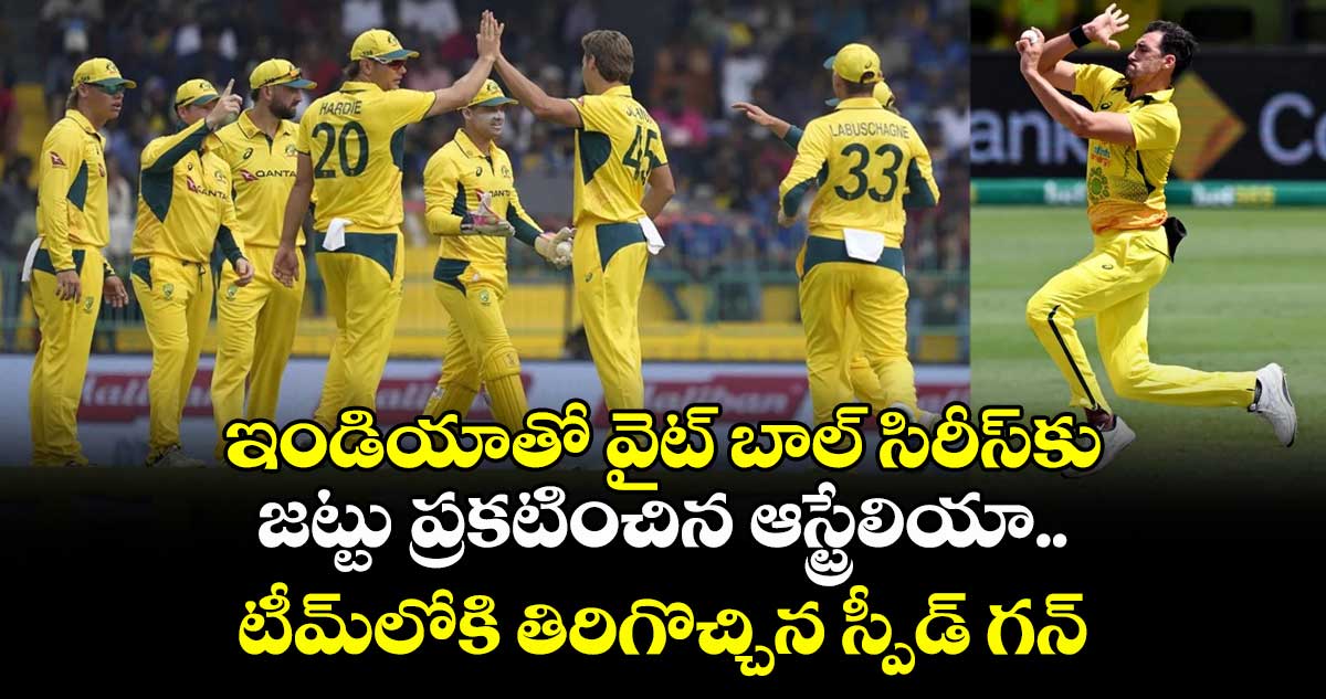 ఇండియాతో వైట్ బాల్ సిరీస్కు జట్టు ప్రకటించిన ఆస్ట్రేలియా.. టీమ్లోకి తిరిగొచ్చిన స్పీడ్ గన్