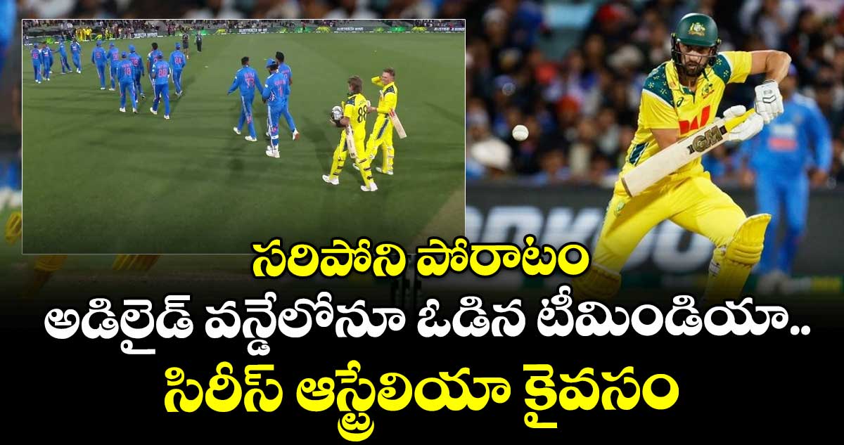 IND vs AUS: సరిపోని పోరాటం: అడిలైడ్ వన్డేలోనూ ఓడిన టీమిండియా.. సిరీస్ ఆస్ట్రేలియా కైవసం