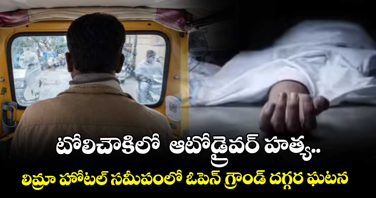 టోలిచౌకిలో  ఆటోడ్రైవర్ హత్య..  లిమ్రా హోటల్ సమీపంలో ఓపెన్ గ్రౌండ్ దగ్గర ఘటన