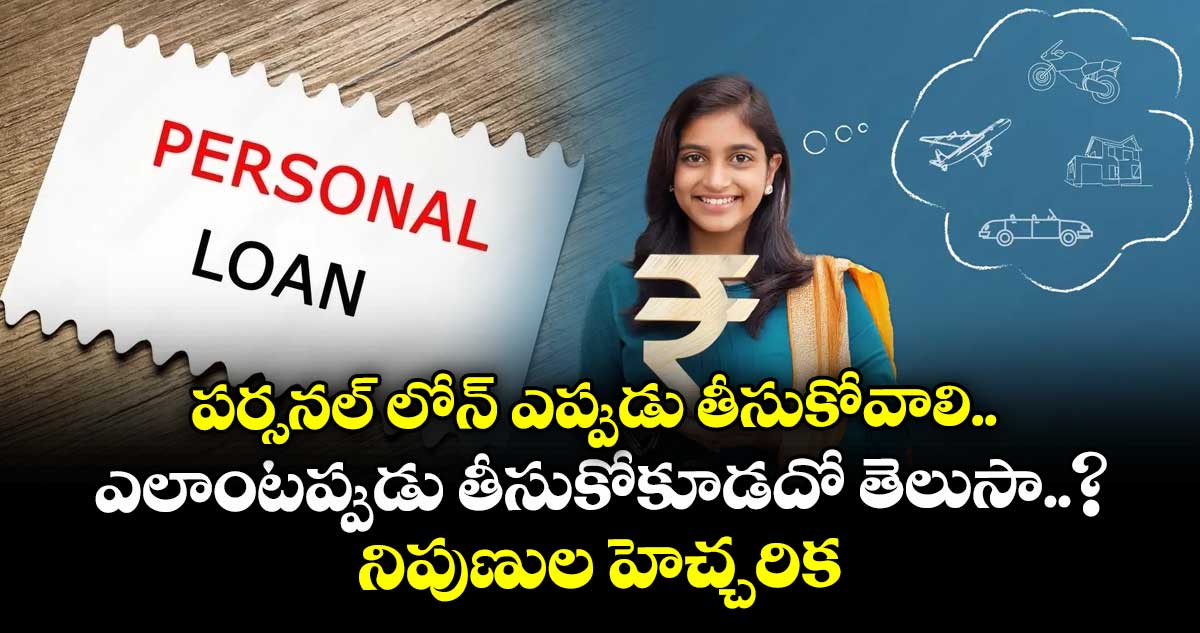 పర్సనల్ లోన్ ఎప్పుడు తీసుకోవాలి.. ఎలాంటప్పుడు తీసుకోకూడదో తెలుసా..? నిపుణుల హెచ్చరిక