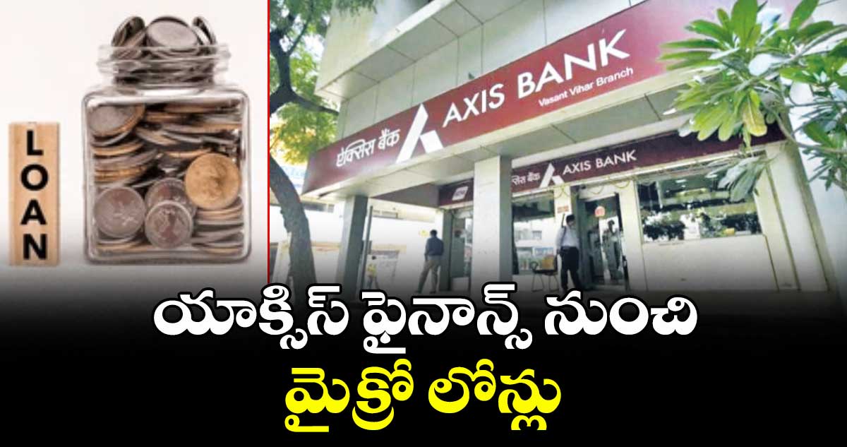 యాక్సిస్ ఫైనాన్స్ నుంచి మైక్రో లోన్లు