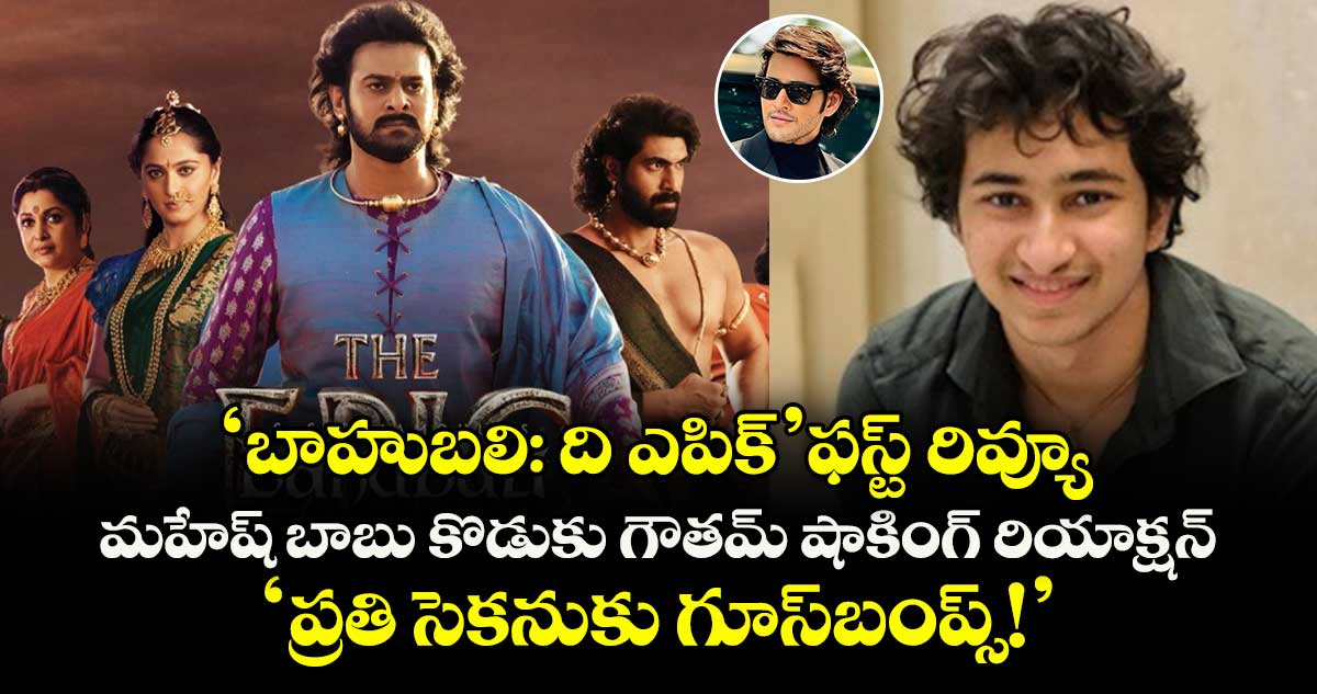 'బాహుబలి: ది ఎపిక్' ఫస్ట్ రివ్యూ: మహేష్ బాబు కొడుకు గౌతమ్ షాకింగ్ రియాక్షన్.. 'ప్రతి సెకనుకు గూస్బంప్స్!'
