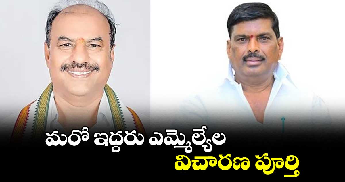 మరో ఇద్దరు ఎమ్మెల్యేల విచారణ పూర్తి