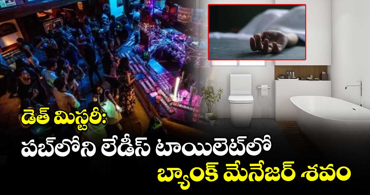 డెత్ మిస్టరీ: పబ్లోని లేడీస్ టాయిలెట్లో బ్యాంక్ మేనేజర్ శవం..