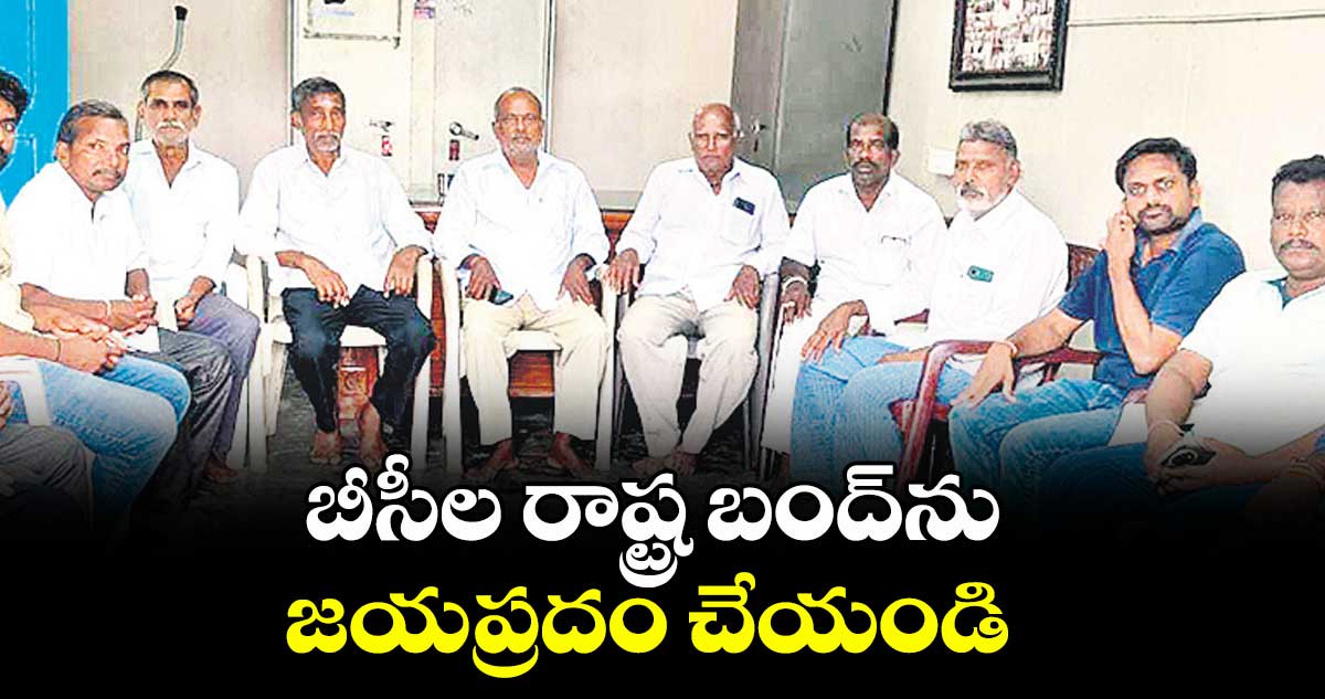 బీసీల రాష్ట్ర బంద్‌ను జయప్రదం చేయండి : బీసీ సంఘాల నాయకులు