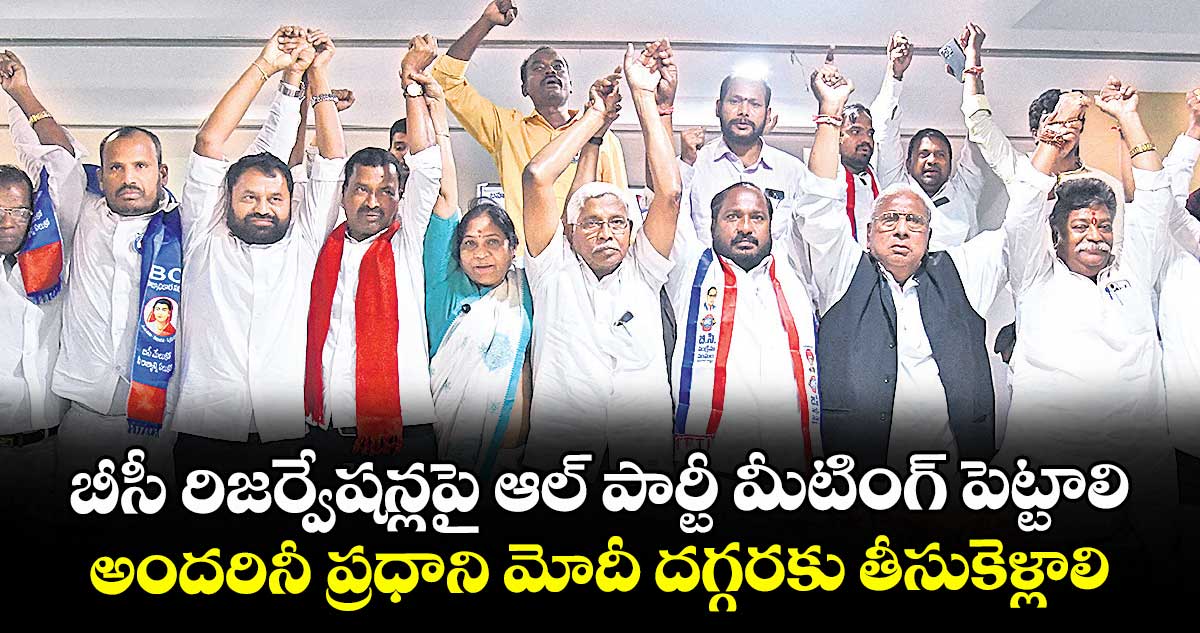 బీసీ రిజర్వేషన్లపై ఆల్ పార్టీ మీటింగ్ పెట్టాలి.. అందరినీ ప్రధాని మోదీ దగ్గరకు తీసుకెళ్లాలి: బీసీ సంఘాల వినతి
