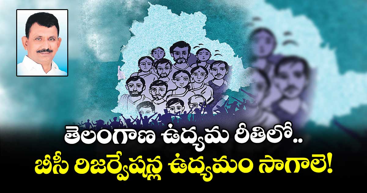 తెలంగాణ ఉద్యమ రీతిలో.. బీసీ రిజర్వేషన్ల ఉద్యమం సాగాలె!