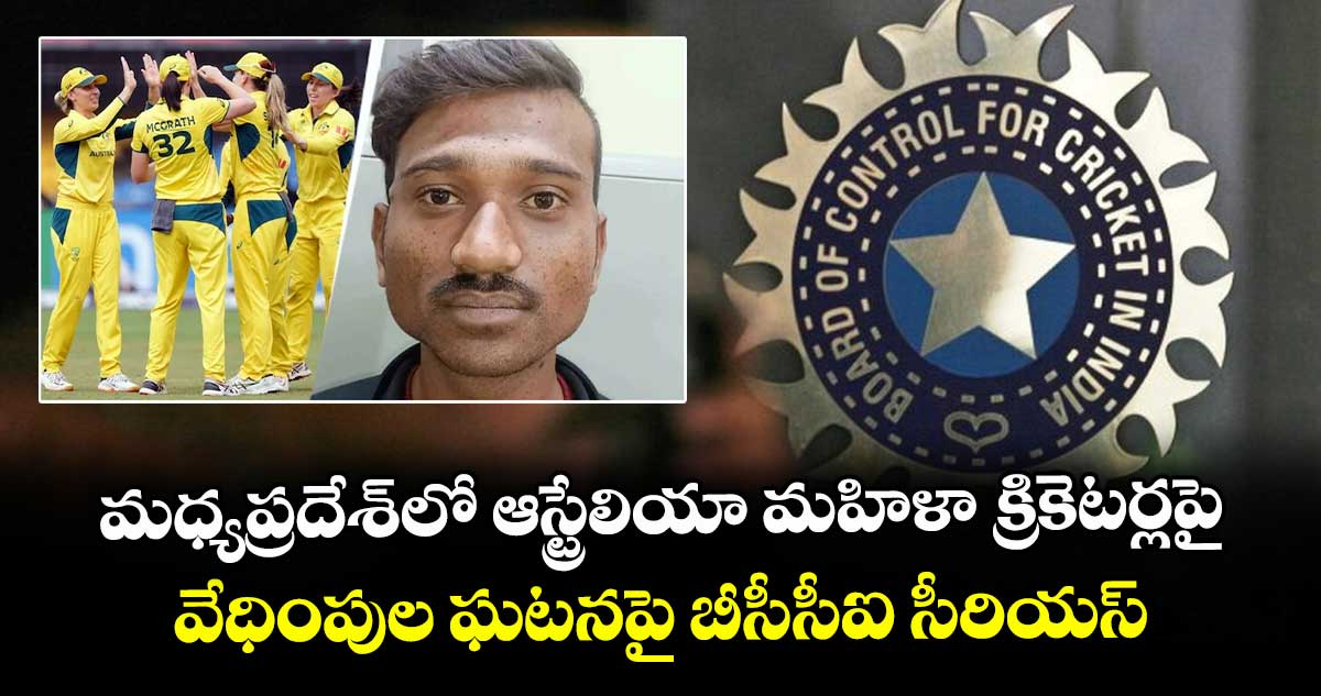 మధ్యప్రదేశ్లో ఆస్ట్రేలియా మహిళా క్రికెటర్లపై వేధింపుల ఘటనపై బీసీసీఐ సీరియస్