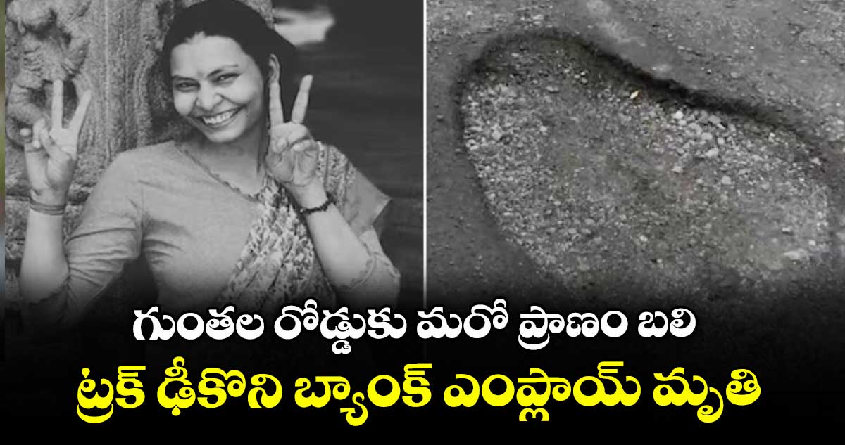 గుంతల రోడ్డుకు మరో ప్రాణం బలి: ట్రక్ ఢీకొని బ్యాంక్ ఎంప్లాయ్ మృతి
