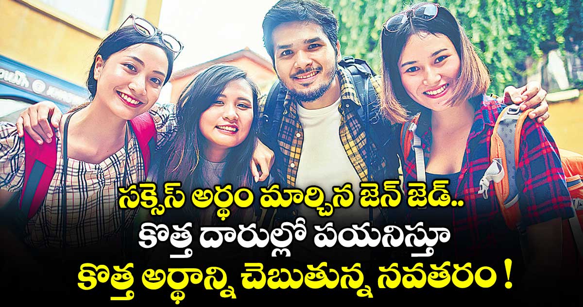 సక్సెస్ అర్థం మార్చిన జెన్ జెడ్.. కొత్త దారుల్లో పయనిస్తూ కొత్త అర్థాన్ని చెబుతున్న నవతరం !