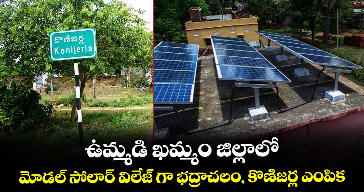 ఉమ్మడి ఖమ్మం జిల్లాలో మోడల్ సోలార్ విలేజ్ గా భద్రాచలం, కొణిజర్ల ఎంపిక