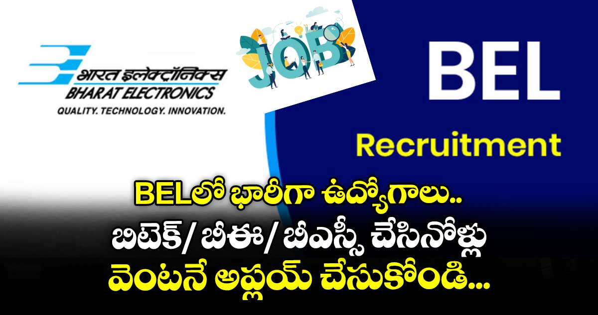 BELలో భారీగా ఉద్యోగాలు.. బిటెక్/ బీఈ/ బీఎస్సీ చేసినోళ్లు వెంటనే అప్లయ్ చేసుకోండి...
