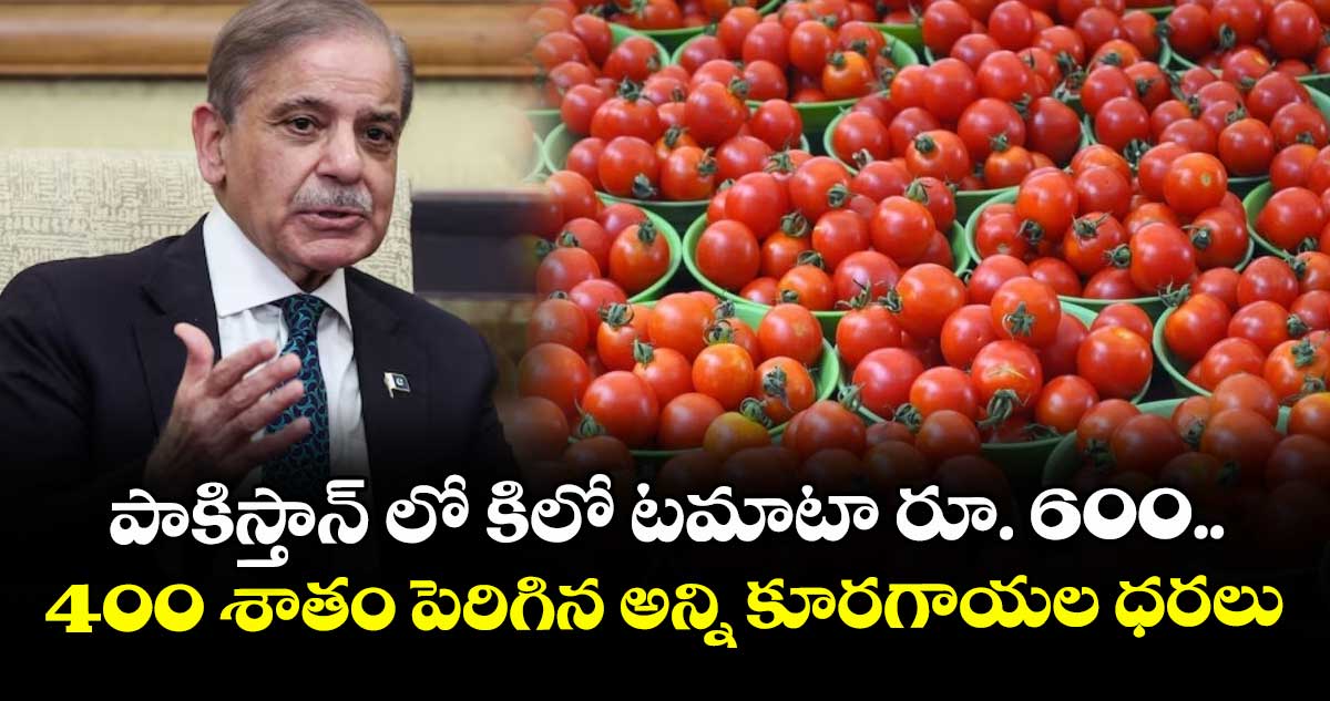పాకిస్తాన్ లో కిలో టమాటా రూ. 600.. 400 శాతం పెరిగిన అన్ని కూరగాయల ధరలు