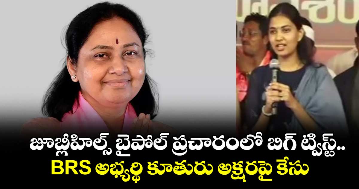 జూబ్లీహిల్స్ బైపోల్ ప్రచారంలో బిగ్ ట్విస్ట్..BRS అభ్యర్థి కూతురు అక్షరపై కేసు