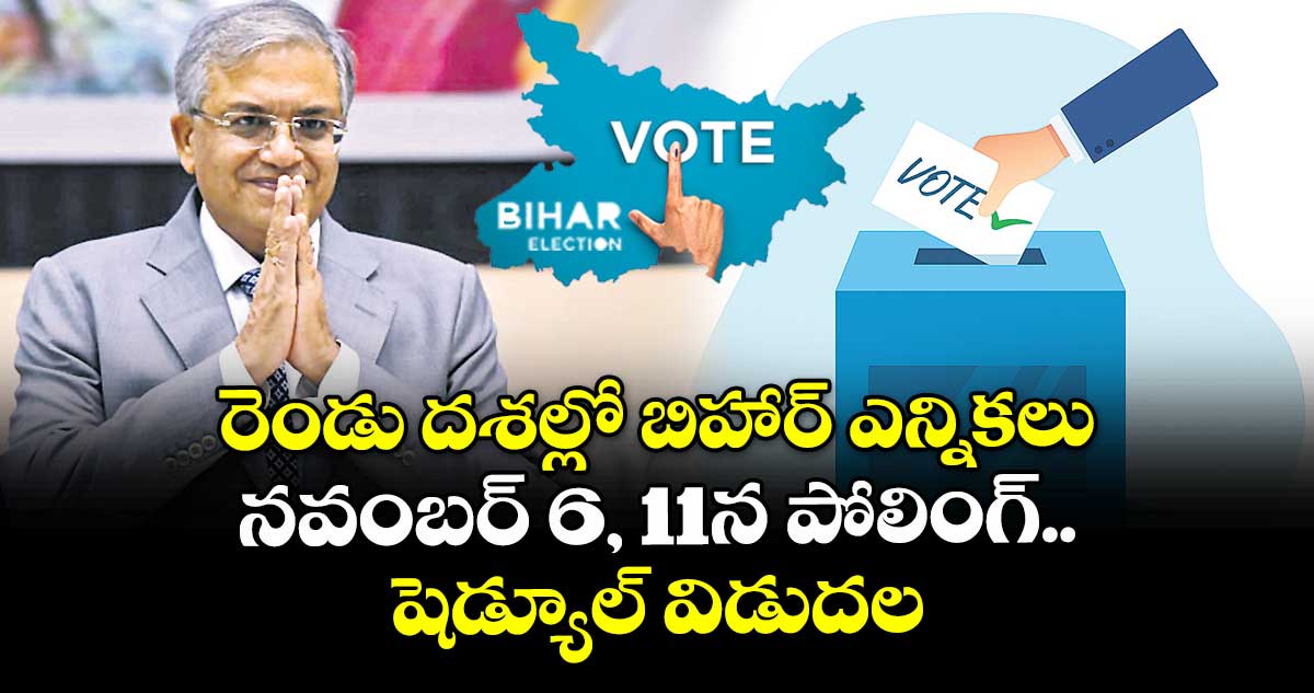 రెండు దశల్లో  బిహార్‌‌‌‌ ఎన్నికలు.. న‌‌‌‌వంబ‌‌‌‌ర్ 6, 11న పోలింగ్.. షెడ్యూల్‌‌‌‌ను విడుద‌‌‌‌ల చేసిన సీఈసీ