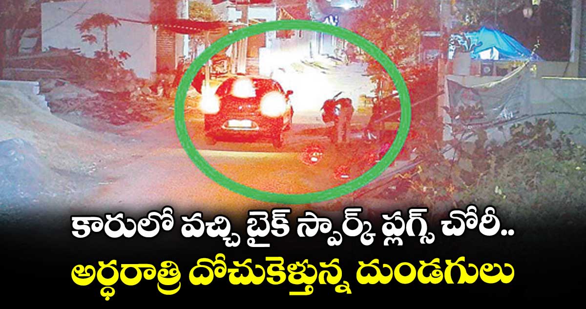 కారులో వచ్చి బైక్ స్పార్క్ ప్లగ్స్ చోరీ.. అర్ధరాత్రి దోచుకెళ్తున్న దుండగులు