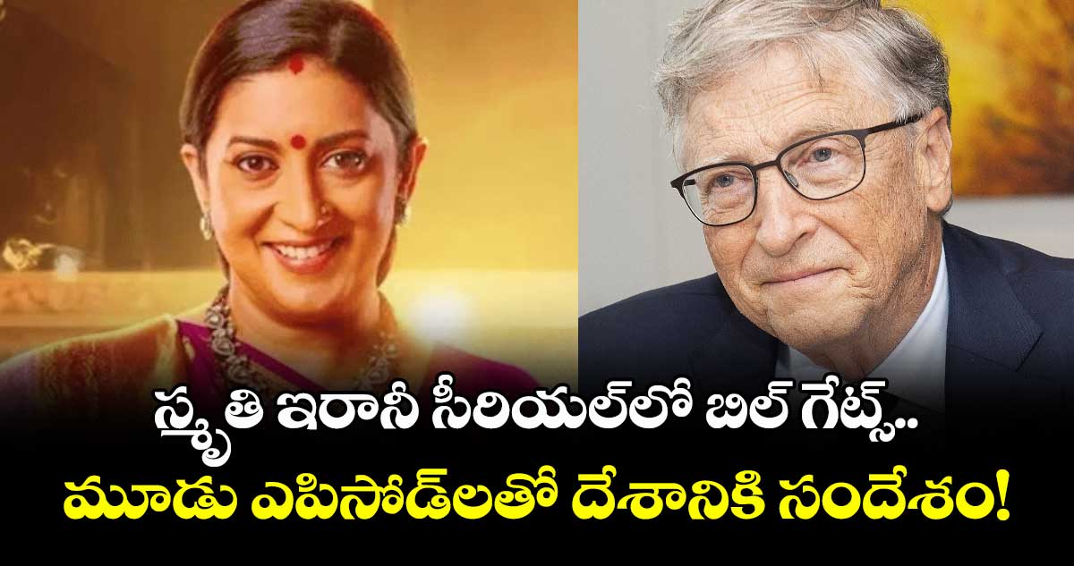 Smriti Irani: స్మృతి ఇరానీ సీరియల్లో బిల్ గేట్స్.. మూడు ఎపిసోడ్లతో దేశానికి సందేశం!