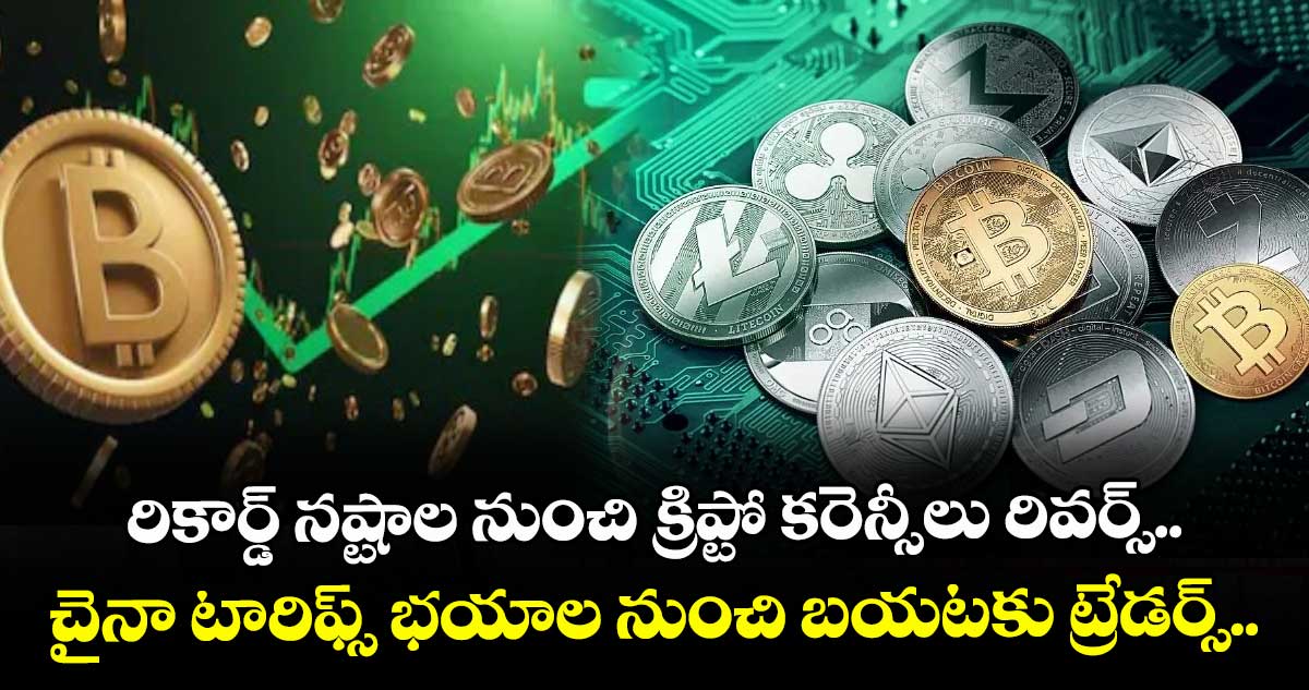 రికార్డ్ నష్టాల నుంచి క్రిప్టో కరెన్సీలు రివర్స్.. చైనా టారిఫ్స్ భయాల నుంచి బయటకు ట్రేడర్స్..