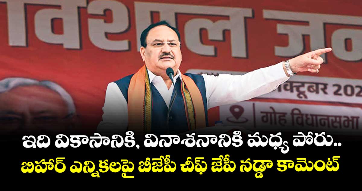 ఇది వికాసానికి, వినాశనానికి మధ్య పోరు.. బిహార్ ఎన్నికలపై బీజేపీ చీఫ్ జేపీ నడ్డా కామెంట్